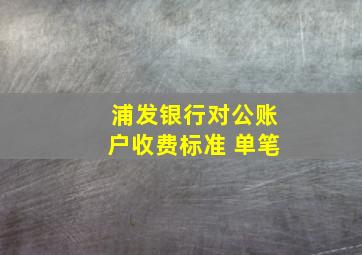 浦发银行对公账户收费标准 单笔